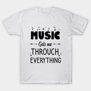 Music gets me throuch everything T-Shirt